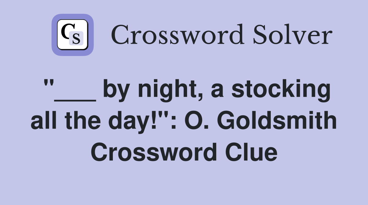 by night, a stocking all the day!" O. Goldsmith Crossword Clue Answers Crossword Solver